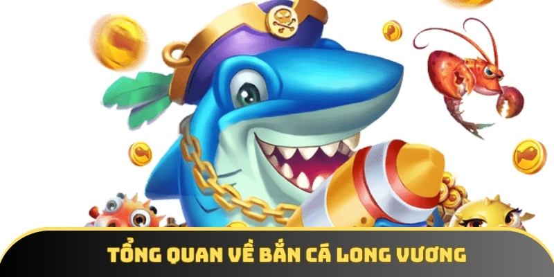 Tổng quan về bắn cá Long Vương Tổng quan về bắn cá Long Vương