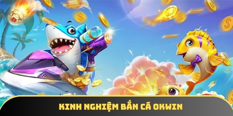 Kinh nghiệm bắn cá OKWIN Kinh nghiệm bắn cá OKWIN